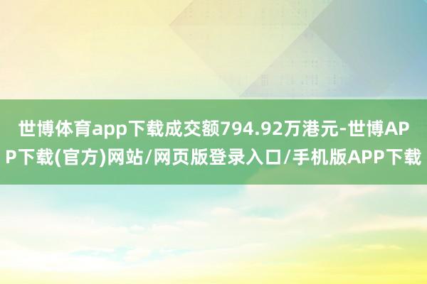 世博体育app下载成交额794.92万港元-世博APP下载(官方)网站/网页版登录入口/手机版APP下载