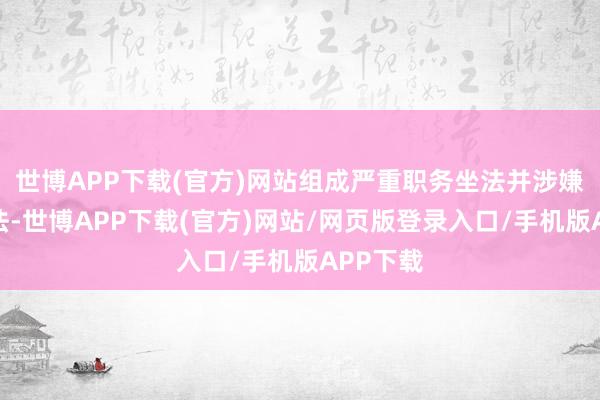 世博APP下载(官方)网站组成严重职务坐法并涉嫌纳贿非法-世博APP下载(官方)网站/网页版登录入口/手机版APP下载