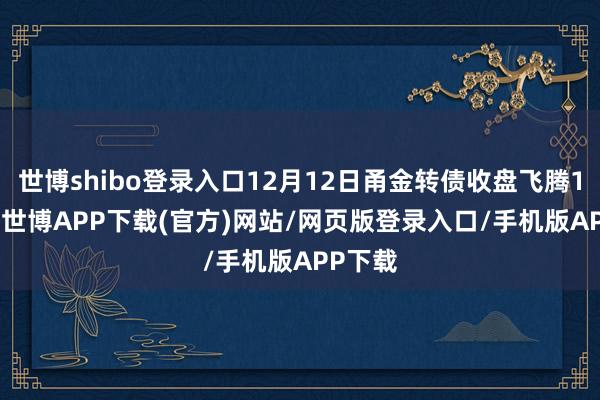 世博shibo登录入口12月12日甬金转债收盘飞腾1.44%-世博APP下载(官方)网站/网页版登录入口/手机版APP下载