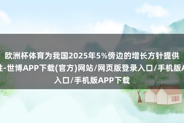 欧洲杯体育为我国2025年5%傍边的增长方针提供了可行性-世博APP下载(官方)网站/网页版登录入口/手机版APP下载