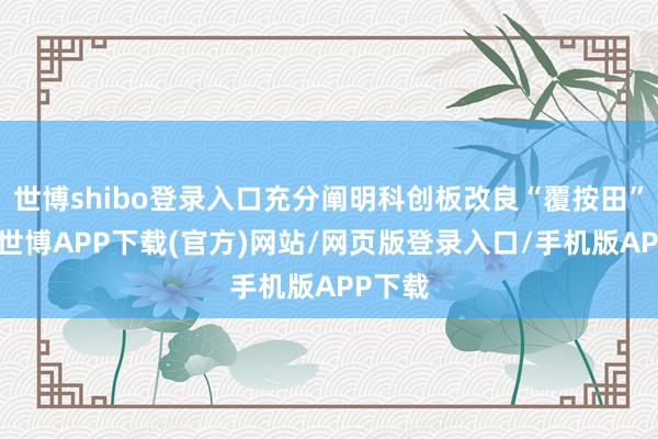 世博shibo登录入口充分阐明科创板改良“覆按田”功能-世博APP下载(官方)网站/网页版登录入口/手机版APP下载