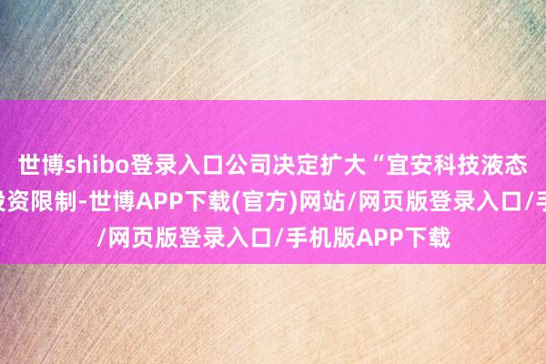 世博shibo登录入口公司决定扩大“宜安科技液态金属神气”的投资限制-世博APP下载(官方)网站/网页版登录入口/手机版APP下载