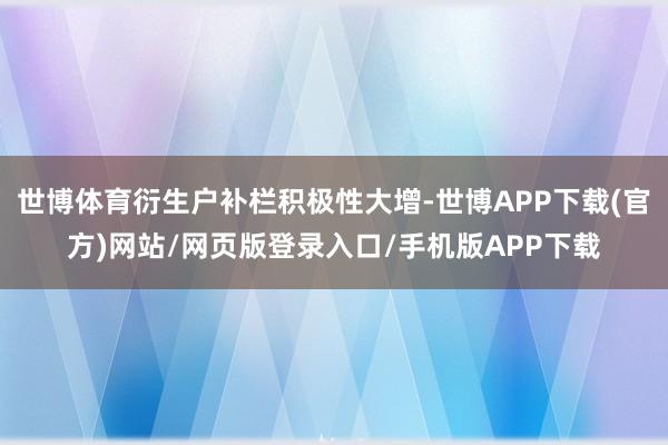 世博体育衍生户补栏积极性大增-世博APP下载(官方)网站/网页版登录入口/手机版APP下载