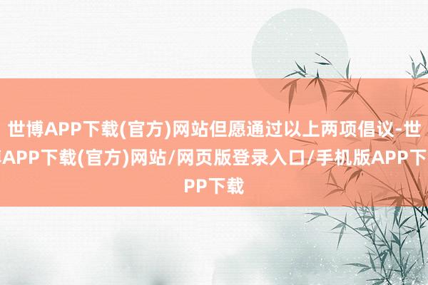 世博APP下载(官方)网站但愿通过以上两项倡议-世博APP下载(官方)网站/网页版登录入口/手机版APP下载