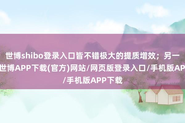 世博shibo登录入口皆不错极大的提质增效；另一方面-世博APP下载(官方)网站/网页版登录入口/手机版APP下载