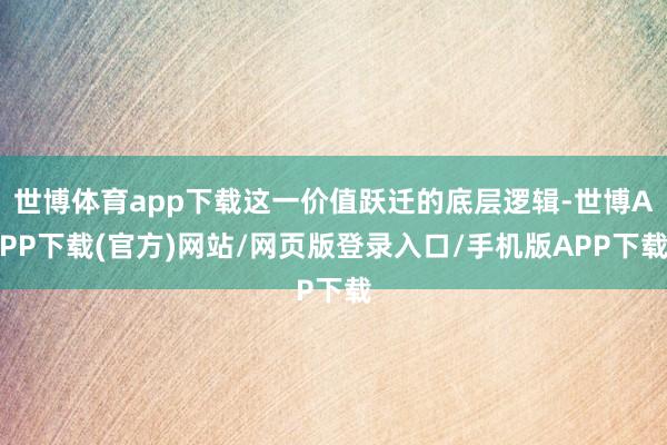 世博体育app下载这一价值跃迁的底层逻辑-世博APP下载(官方)网站/网页版登录入口/手机版APP下载