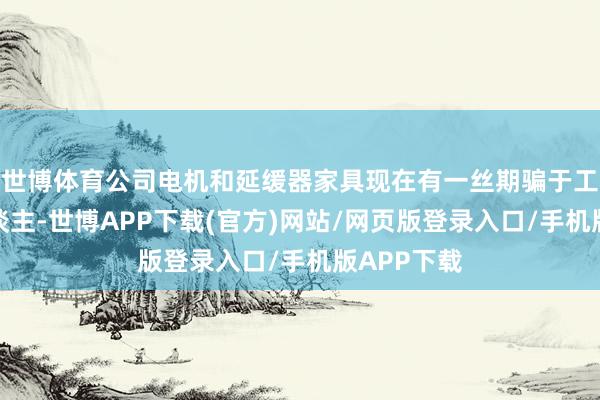 世博体育公司电机和延缓器家具现在有一丝期骗于工业机器东谈主-世博APP下载(官方)网站/网页版登录入口/手机版APP下载