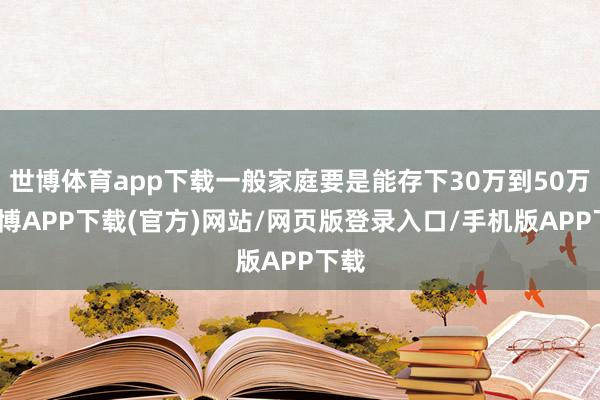 世博体育app下载一般家庭要是能存下30万到50万-世博APP下载(官方)网站/网页版登录入口/手机版APP下载