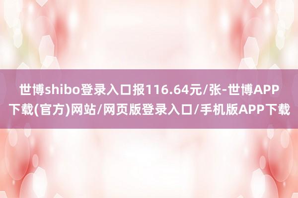 世博shibo登录入口报116.64元/张-世博APP下载(官方)网站/网页版登录入口/手机版APP下载