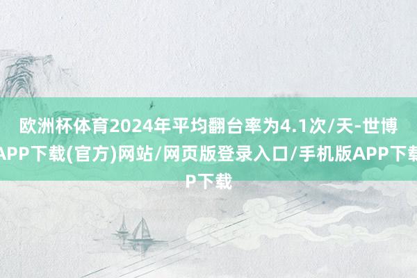 欧洲杯体育2024年平均翻台率为4.1次/天-世博APP下载(官方)网站/网页版登录入口/手机版APP下载