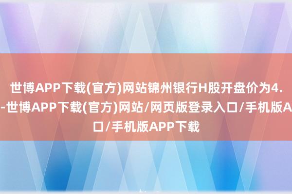 世博APP下载(官方)网站锦州银行H股开盘价为4.67港元-世博APP下载(官方)网站/网页版登录入口/手机版APP下载