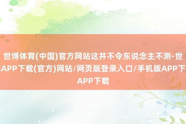 世博体育(中国)官方网站这并不令东说念主不测-世博APP下载(官方)网站/网页版登录入口/手机版APP下载