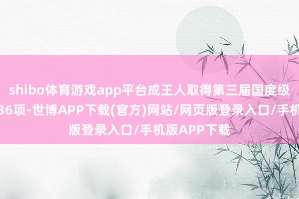 shibo体育游戏app平台成王人取得第三届国度级教学适度奖36项-世博APP下载(官方)网站/网页版登录入口/手机版APP下载