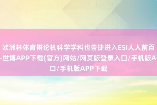 欧洲杯体育辩论机科学学科也告捷进入ESI人人前百分之一-世博APP下载(官方)网站/网页版登录入口/手机版APP下载