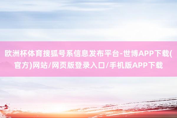 欧洲杯体育搜狐号系信息发布平台-世博APP下载(官方)网站/网页版登录入口/手机版APP下载