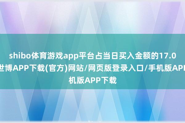 shibo体育游戏app平台占当日买入金额的17.09%-世博APP下载(官方)网站/网页版登录入口/手机版APP下载