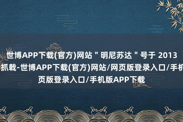 世博APP下载(官方)网站＂明尼苏达＂号于 2013 年 9 月启动抓戟-世博APP下载(官方)网站/网页版登录入口/手机版APP下载