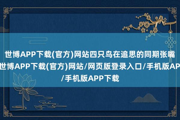 世博APP下载(官方)网站四只鸟在追思的同期张嘴鸣叫-世博APP下载(官方)网站/网页版登录入口/手机版APP下载