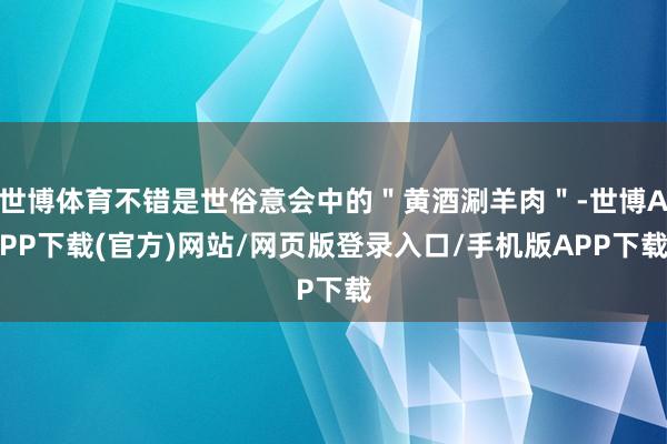 世博体育不错是世俗意会中的＂黄酒涮羊肉＂-世博APP下载(官方)网站/网页版登录入口/手机版APP下载