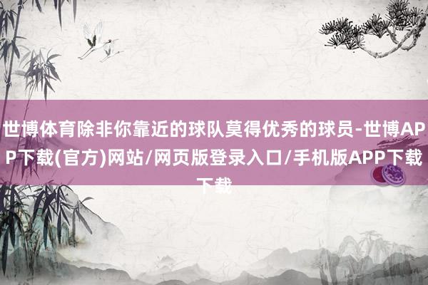 世博体育除非你靠近的球队莫得优秀的球员-世博APP下载(官方)网站/网页版登录入口/手机版APP下载