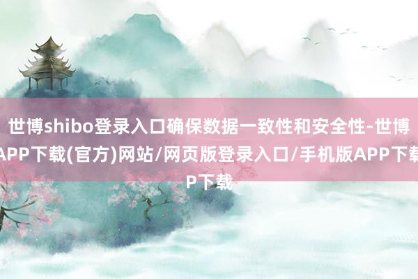 世博shibo登录入口确保数据一致性和安全性-世博APP下载(官方)网站/网页版登录入口/手机版APP下载