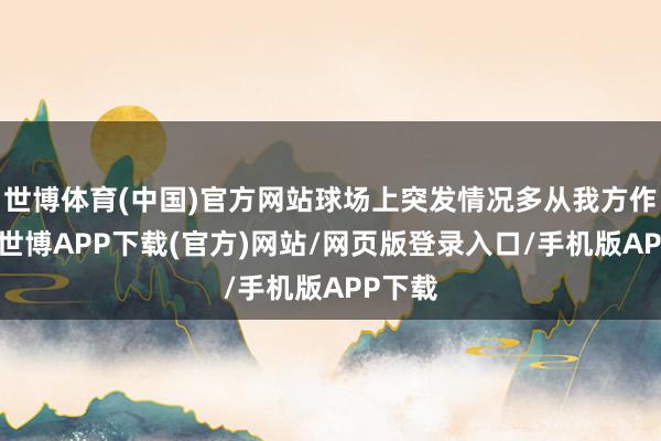 世博体育(中国)官方网站球场上突发情况多从我方作念起-世博APP下载(官方)网站/网页版登录入口/手机版APP下载