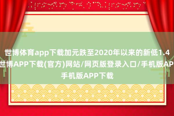 世博体育app下载加元跌至2020年以来的新低1.4271-世博APP下载(官方)网站/网页版登录入口/手机版APP下载
