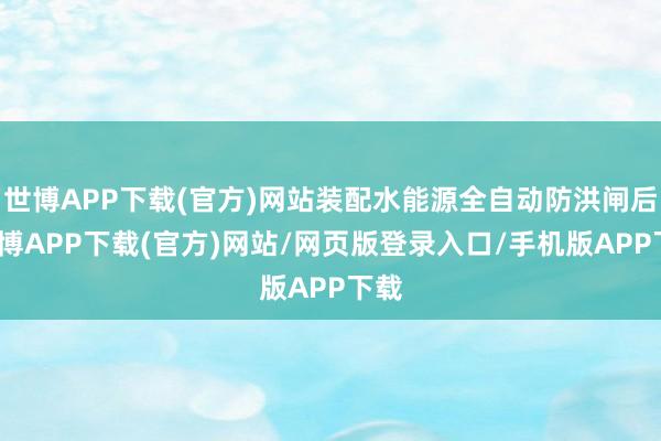 世博APP下载(官方)网站装配水能源全自动防洪闸后-世博APP下载(官方)网站/网页版登录入口/手机版APP下载