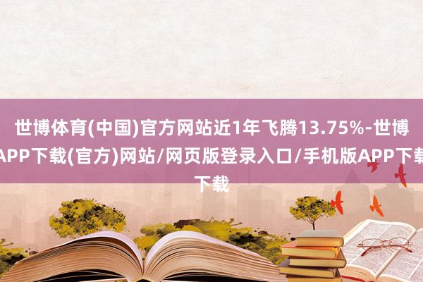 世博体育(中国)官方网站近1年飞腾13.75%-世博APP下载(官方)网站/网页版登录入口/手机版APP下载