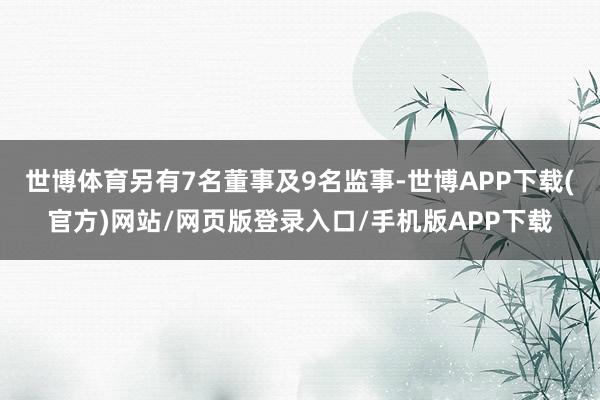 世博体育另有7名董事及9名监事-世博APP下载(官方)网站/网页版登录入口/手机版APP下载