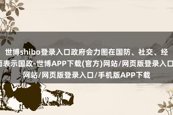 世博shibo登录入口政府会力图在国防、社交、经济、社会等各方面表示国政-世博APP下载(官方)网站/网页版登录入口/手机版APP下载
