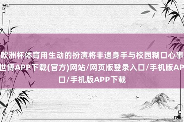 欧洲杯体育用生动的扮演将非遗身手与校园糊口心事会通-世博APP下载(官方)网站/网页版登录入口/手机版APP下载