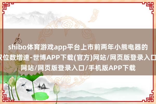 shibo体育游戏app平台上市前两年小熊电器的事迹均保合手在双位数增速-世博APP下载(官方)网站/网页版登录入口/手机版APP下载