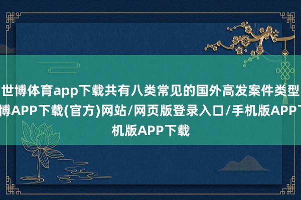 世博体育app下载共有八类常见的国外高发案件类型-世博APP下载(官方)网站/网页版登录入口/手机版APP下载