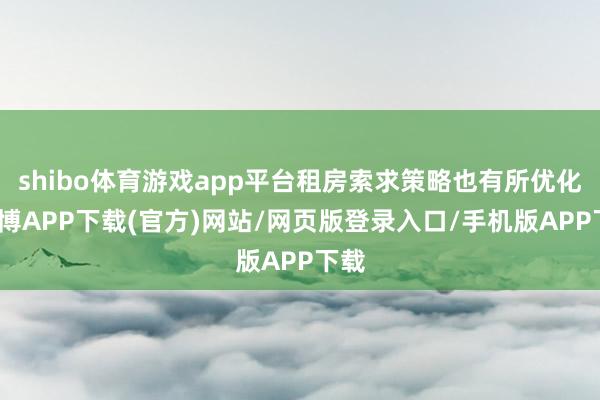 shibo体育游戏app平台租房索求策略也有所优化-世博APP下载(官方)网站/网页版登录入口/手机版APP下载