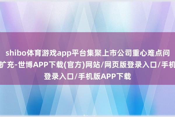 shibo体育游戏app平台集聚上市公司重心难点问题和现阶段扩充-世博APP下载(官方)网站/网页版登录入口/手机版APP下载