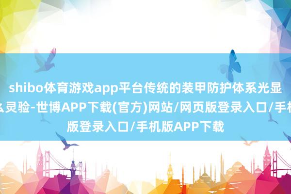shibo体育游戏app平台传统的装甲防护体系光显依然不再那么灵验-世博APP下载(官方)网站/网页版登录入口/手机版APP下载