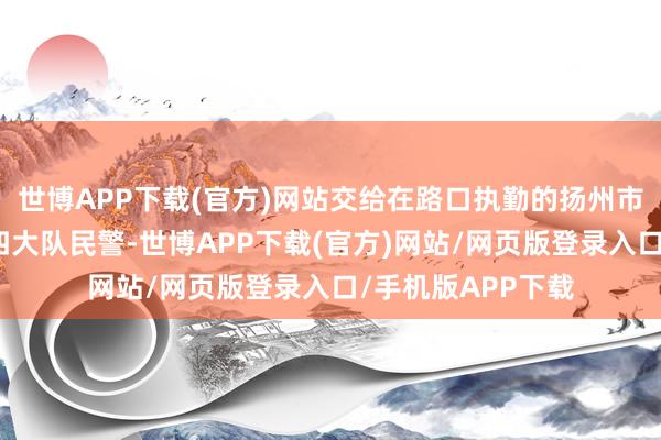 世博APP下载(官方)网站交给在路口执勤的扬州市公安局交警支队四大队民警-世博APP下载(官方)网站/网页版登录入口/手机版APP下载