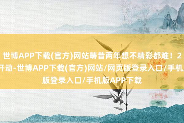世博APP下载(官方)网站畴昔两年想不精彩都难！2025年3月开动-世博APP下载(官方)网站/网页版登录入口/手机版APP下载