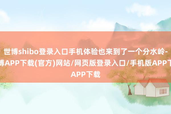 世博shibo登录入口手机体验也来到了一个分水岭-世博APP下载(官方)网站/网页版登录入口/手机版APP下载