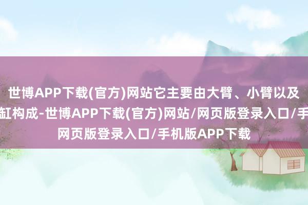 世博APP下载(官方)网站它主要由大臂、小臂以及加大型斗杆油缸构成-世博APP下载(官方)网站/网页版登录入口/手机版APP下载