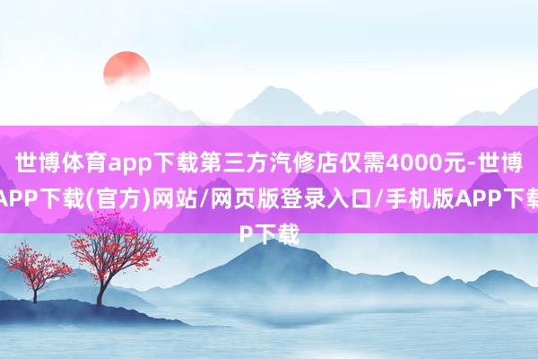 世博体育app下载第三方汽修店仅需4000元-世博APP下载(官方)网站/网页版登录入口/手机版APP下载