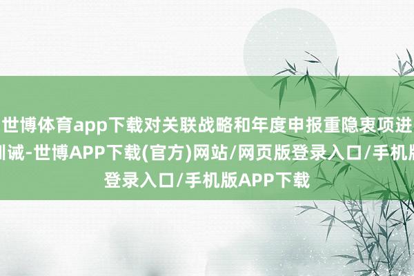 世博体育app下载对关联战略和年度申报重隐衷项进行了专题训诫-世博APP下载(官方)网站/网页版登录入口/手机版APP下载