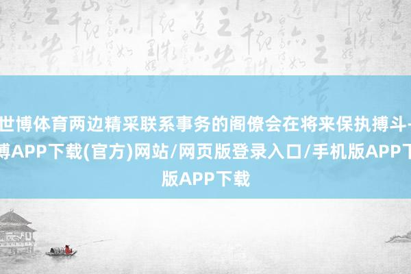 世博体育两边精采联系事务的阁僚会在将来保执搏斗-世博APP下载(官方)网站/网页版登录入口/手机版APP下载
