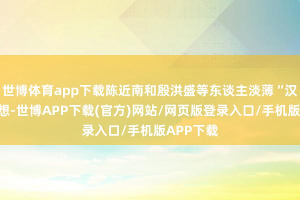 世博体育app下载陈近南和殷洪盛等东谈主淡薄“汉留”念念想-世博APP下载(官方)网站/网页版登录入口/手机版APP下载