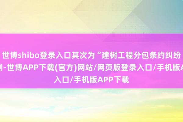 世博shibo登录入口其次为“建树工程分包条约纠纷”有18则-世博APP下载(官方)网站/网页版登录入口/手机版APP下载