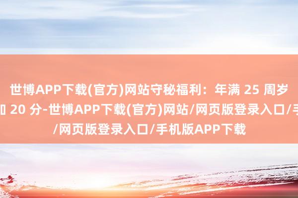 世博APP下载(官方)网站守秘福利：年满 25 周岁的考生可平直加 20 分-世博APP下载(官方)网站/网页版登录入口/手机版APP下载