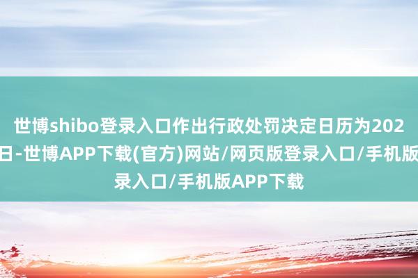 世博shibo登录入口作出行政处罚决定日历为2025年7月2日-世博APP下载(官方)网站/网页版登录入口/手机版APP下载