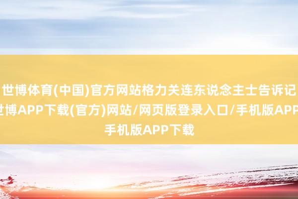 世博体育(中国)官方网站格力关连东说念主士告诉记者-世博APP下载(官方)网站/网页版登录入口/手机版APP下载