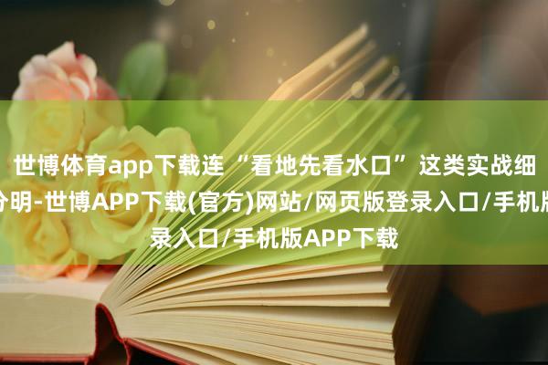 世博体育app下载连 “看地先看水口” 这类实战细节都标注分明-世博APP下载(官方)网站/网页版登录入口/手机版APP下载